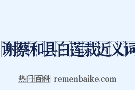 谢蔡和县白莲栽近义词是什么意思的图片